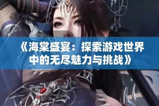 《海棠盛宴：探索游戏世界中的无尽魅力与挑战》