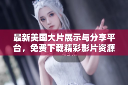 最新美国大片展示与分享平台，免费下载精彩影片资源