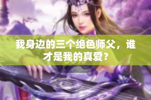 我身边的三个绝色师父，谁才是我的真爱？