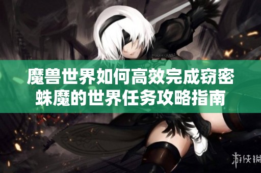 魔兽世界如何高效完成窃密蛛魔的世界任务攻略指南