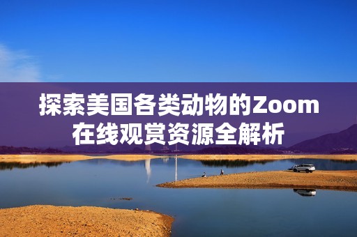 探索美国各类动物的Zoom在线观赏资源全解析
