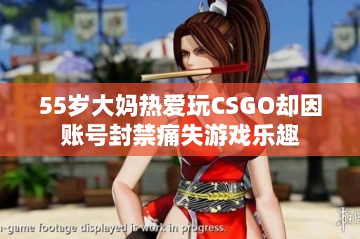 55岁大妈热爱玩CSGO却因账号封禁痛失游戏乐趣