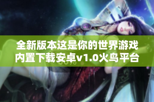 全新版本这是你的世界游戏内置下载安卓v1.0火鸟平台发布