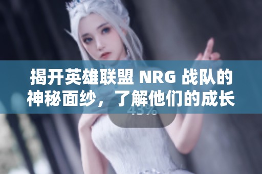 揭开英雄联盟 NRG 战队的神秘面纱，了解他们的成长与挑战