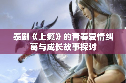 泰剧《上瘾》的青春爱情纠葛与成长故事探讨