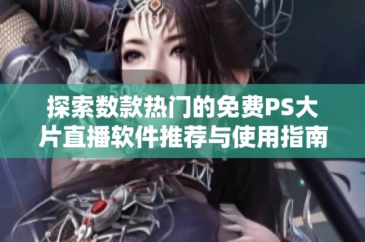 探索数款热门的免费PS大片直播软件推荐与使用指南