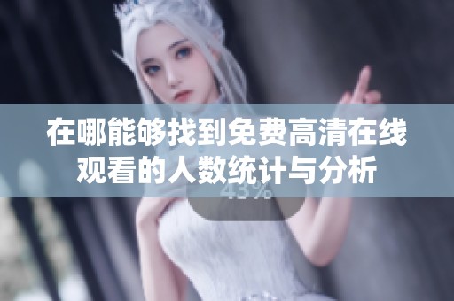 在哪能够找到免费高清在线观看的人数统计与分析
