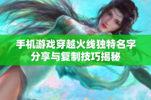 手机游戏穿越火线独特名字分享与复制技巧揭秘