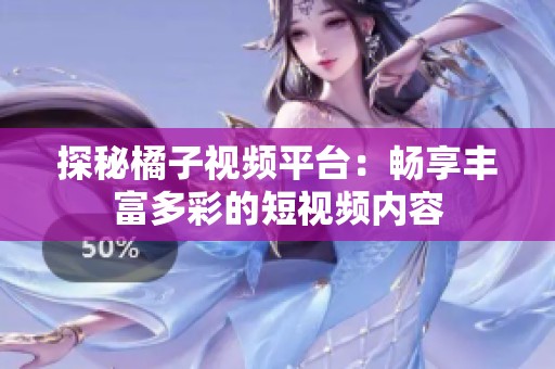 探秘橘子视频平台：畅享丰富多彩的短视频内容