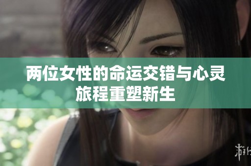 两位女性的命运交错与心灵旅程重塑新生