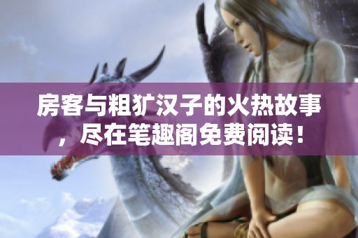 房客与粗犷汉子的火热故事，尽在笔趣阁免费阅读！