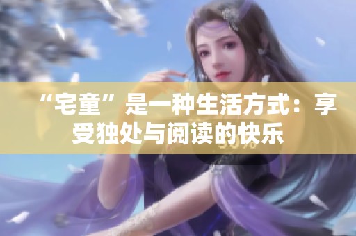 “宅童”是一种生活方式：享受独处与阅读的快乐