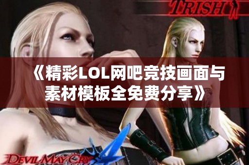 《精彩LOL网吧竞技画面与素材模板全免费分享》