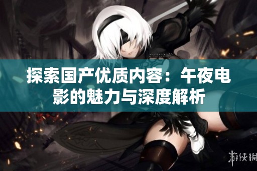 探索国产优质内容：午夜电影的魅力与深度解析