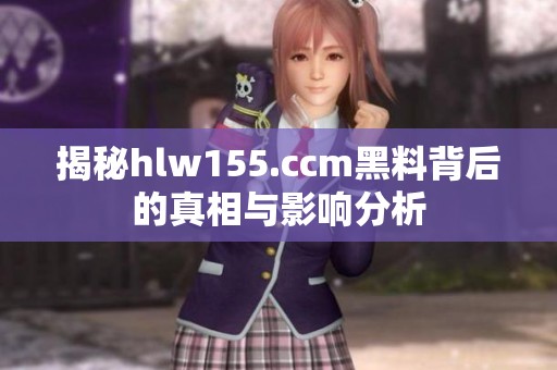 揭秘hlw155.ccm黑料背后的真相与影响分析