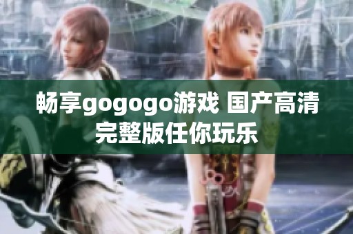 畅享gogogo游戏 国产高清完整版任你玩乐