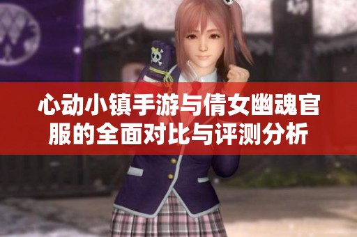 心动小镇手游与倩女幽魂官服的全面对比与评测分析