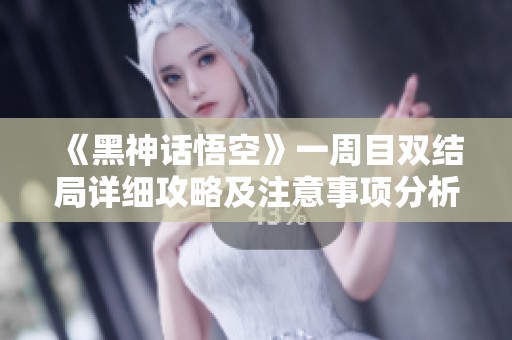 《黑神话悟空》一周目双结局详细攻略及注意事项分析