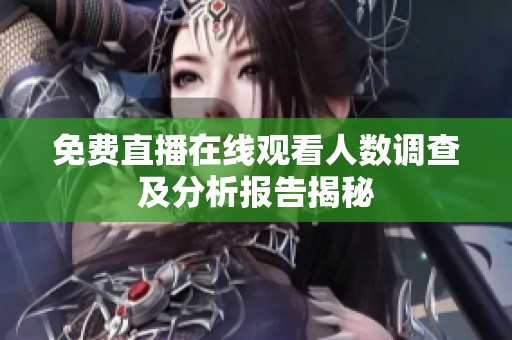 免费直播在线观看人数调查及分析报告揭秘