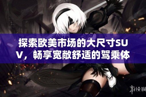 探索欧美市场的大尺寸SUV，畅享宽敞舒适的驾乘体验
