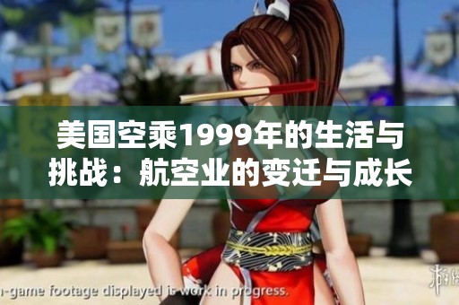 美国空乘1999年的生活与挑战：航空业的变迁与成长