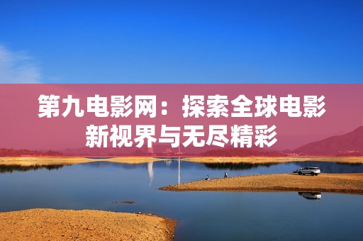 第九电影网：探索全球电影新视界与无尽精彩