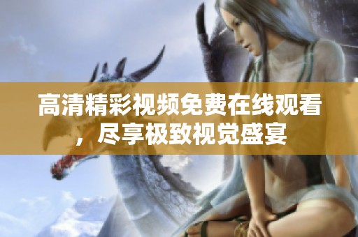 高清精彩视频免费在线观看，尽享极致视觉盛宴