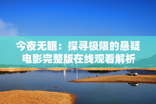 今夜无眠：探寻极限的悬疑电影完整版在线观看解析