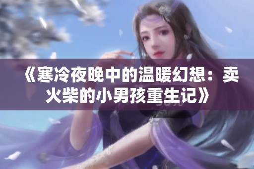 《寒冷夜晚中的温暖幻想：卖火柴的小男孩重生记》
