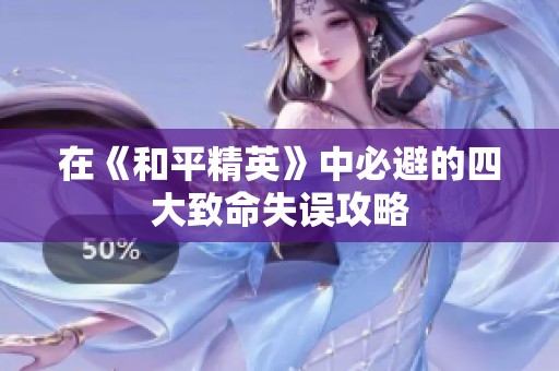 在《和平精英》中必避的四大致命失误攻略