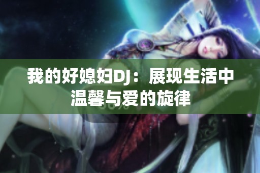 我的好媳妇DJ：展现生活中温馨与爱的旋律