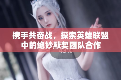 携手共奋战，探索英雄联盟中的绝妙默契团队合作
