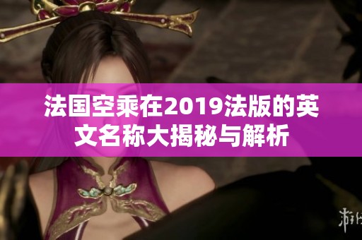 法国空乘在2019法版的英文名称大揭秘与解析