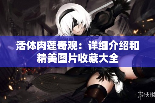 活体肉莲奇观：详细介绍和精美图片收藏大全