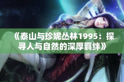 《泰山与珍妮丛林1995：探寻人与自然的深厚羁绊》