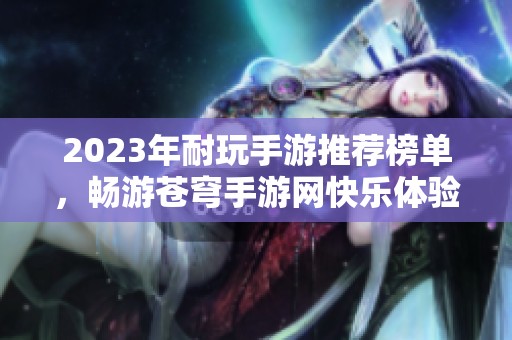 2023年耐玩手游推荐榜单，畅游苍穹手游网快乐体验