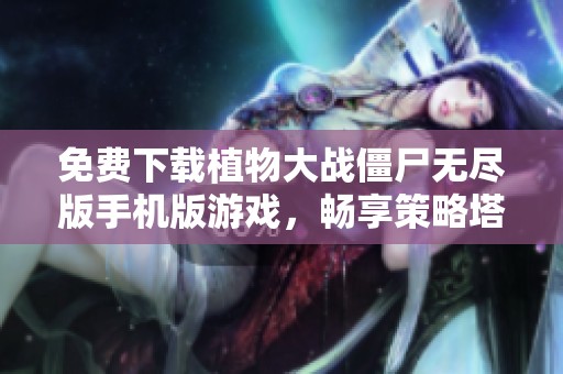 免费下载植物大战僵尸无尽版手机版游戏，畅享策略塔防乐趣