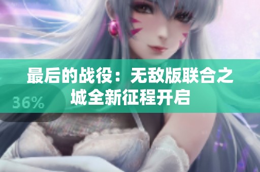 最后的战役：无敌版联合之城全新征程开启