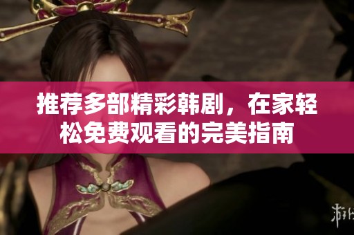 推荐多部精彩韩剧，在家轻松免费观看的完美指南