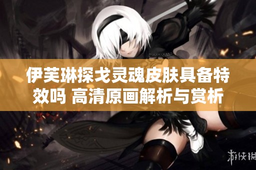 伊芙琳探戈灵魂皮肤具备特效吗 高清原画解析与赏析