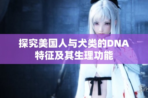 探究美国人与犬类的DNA特征及其生理功能