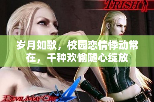 岁月如歌，校园恋情悸动常在，千种欢愉随心绽放