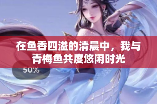 在鱼香四溢的清晨中，我与青梅鱼共度悠闲时光