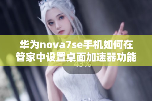 华为nova7se手机如何在管家中设置桌面加速器功能