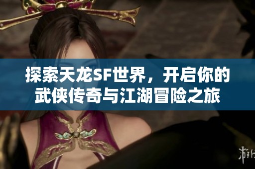 探索天龙SF世界，开启你的武侠传奇与江湖冒险之旅