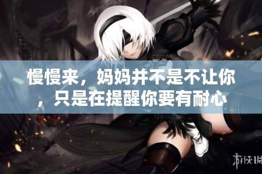 慢慢来，妈妈并不是不让你，只是在提醒你要有耐心