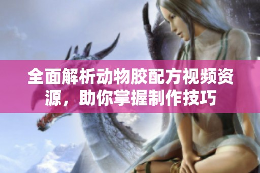 全面解析动物胶配方视频资源，助你掌握制作技巧