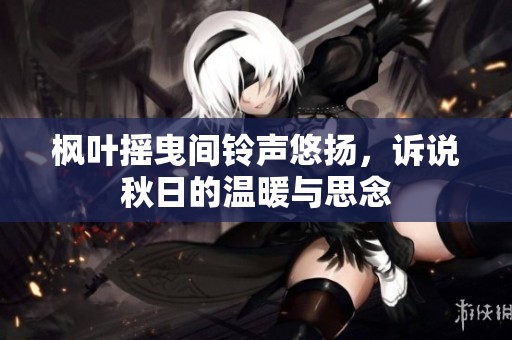 枫叶摇曳间铃声悠扬，诉说秋日的温暖与思念