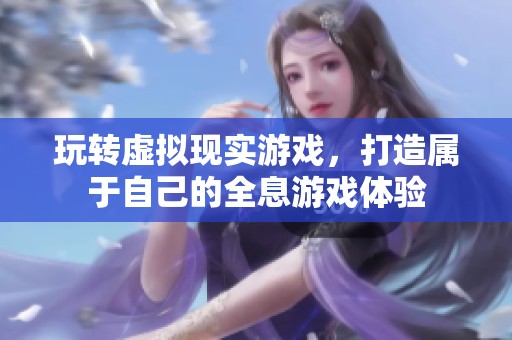 玩转虚拟现实游戏，打造属于自己的全息游戏体验