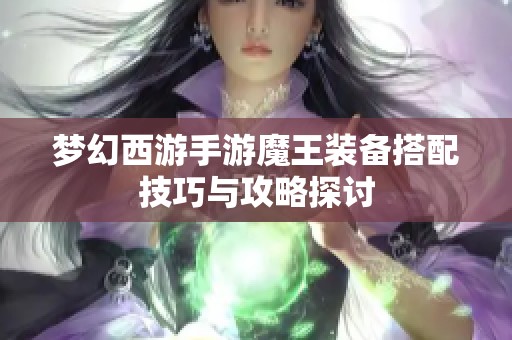 梦幻西游手游魔王装备搭配技巧与攻略探讨